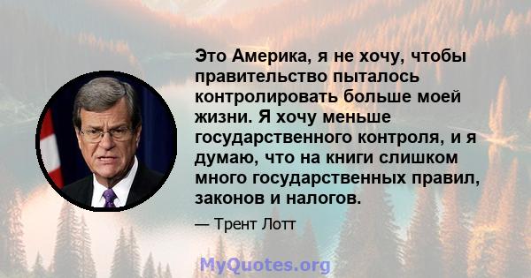 Это Америка, я не хочу, чтобы правительство пыталось контролировать больше моей жизни. Я хочу меньше государственного контроля, и я думаю, что на книги слишком много государственных правил, законов и налогов.