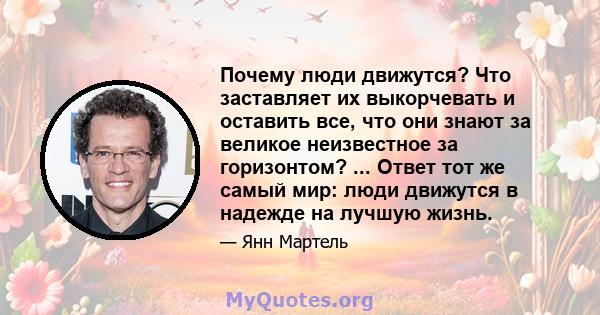 Почему люди движутся? Что заставляет их выкорчевать и оставить все, что они знают за великое неизвестное за горизонтом? ... Ответ тот же самый мир: люди движутся в надежде на лучшую жизнь.