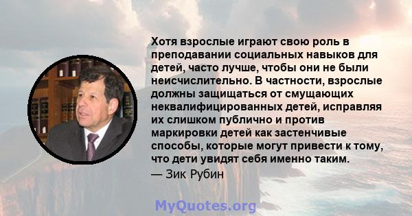 Хотя взрослые играют свою роль в преподавании социальных навыков для детей, часто лучше, чтобы они не были неисчислительно. В частности, взрослые должны защищаться от смущающих неквалифицированных детей, исправляя их