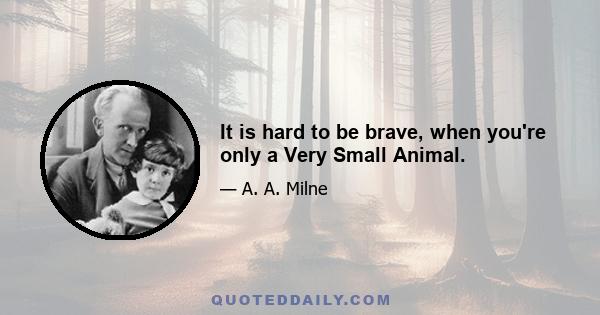 It is hard to be brave, when you're only a Very Small Animal.