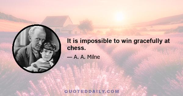 It is impossible to win gracefully at chess.