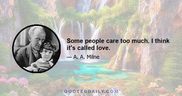 Some people care too much. I think it's called love.