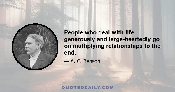 People who deal with life generously and large-heartedly go on multiplying relationships to the end.