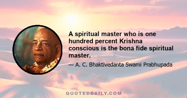 A spiritual master who is one hundred percent Krishna conscious is the bona fide spiritual master.