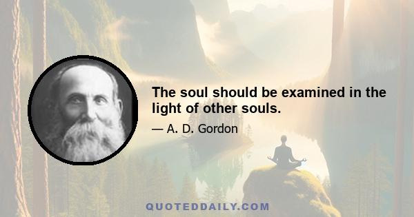 The soul should be examined in the light of other souls.