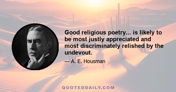 Good religious poetry... is likely to be most justly appreciated and most discriminately relished by the undevout.