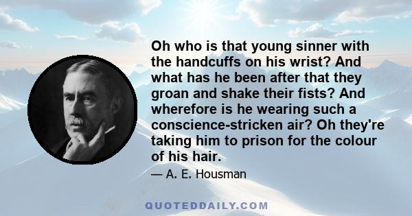 Oh who is that young sinner with the handcuffs on his wrist? And what has he been after that they groan and shake their fists? And wherefore is he wearing such a conscience-stricken air? Oh they're taking him to prison