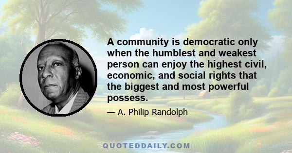 A community is democratic only when the humblest and weakest person can enjoy the highest civil, economic, and social rights that the biggest and most powerful possess.