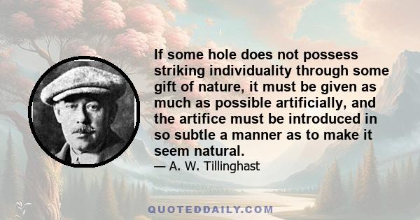 If some hole does not possess striking individuality through some gift of nature, it must be given as much as possible artificially, and the artifice must be introduced in so subtle a manner as to make it seem natural.