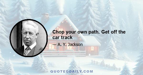 Chop your own path. Get off the car track