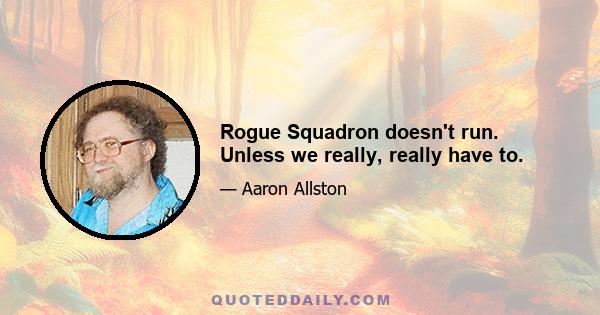 Rogue Squadron doesn't run. Unless we really, really have to.