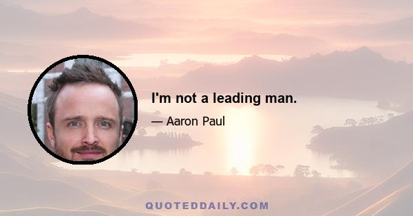 I'm not a leading man.