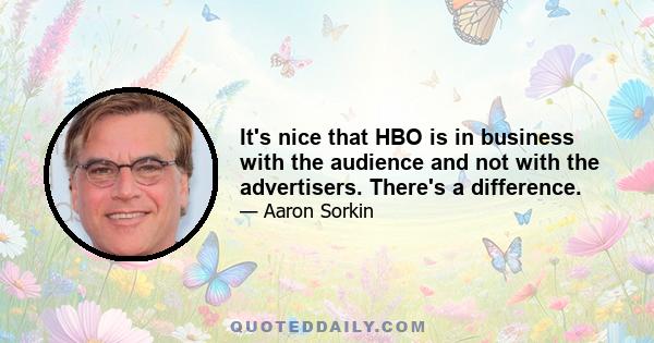 It's nice that HBO is in business with the audience and not with the advertisers. There's a difference.