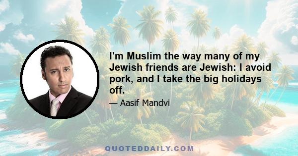 I'm Muslim the way many of my Jewish friends are Jewish: I avoid pork, and I take the big holidays off.