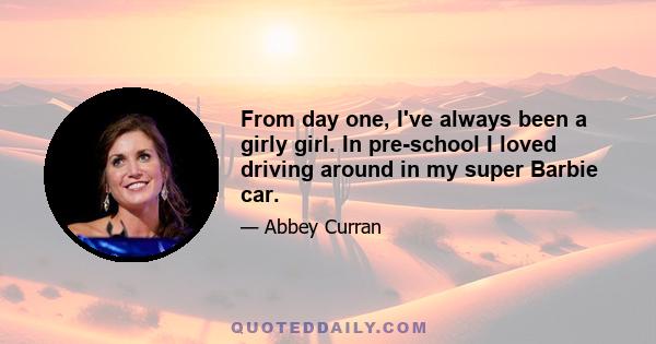 From day one, I've always been a girly girl. In pre-school I loved driving around in my super Barbie car.