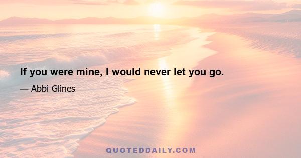 If you were mine, I would never let you go.