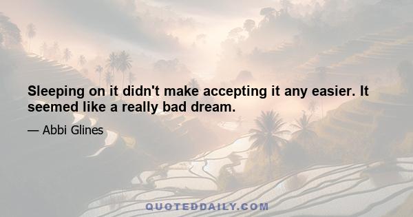 Sleeping on it didn't make accepting it any easier. It seemed like a really bad dream.