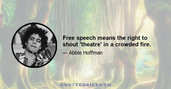 Free speech means the right to shout 'theatre' in a crowded fire.