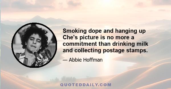 Smoking dope and hanging up Che's picture is no more a commitment than drinking milk and collecting postage stamps.