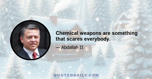 Chemical weapons are something that scares everybody.