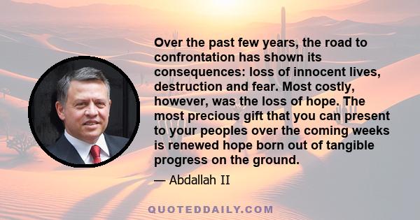 Over the past few years, the road to confrontation has shown its consequences: loss of innocent lives, destruction and fear. Most costly, however, was the loss of hope. The most precious gift that you can present to