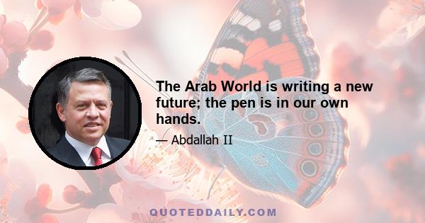 The Arab World is writing a new future; the pen is in our own hands.