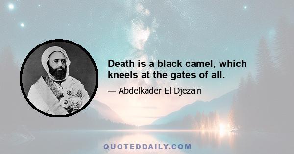 Death is a black camel, which kneels at the gates of all.