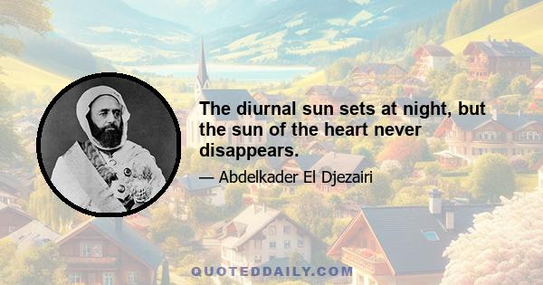 The diurnal sun sets at night, but the sun of the heart never disappears.