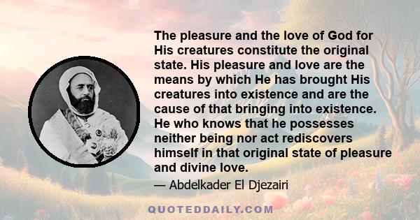 The pleasure and the love of God for His creatures constitute the original state. His pleasure and love are the means by which He has brought His creatures into existence and are the cause of that bringing into