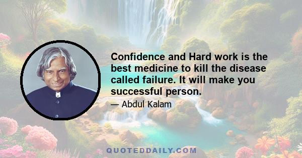 Confidence and Hard work is the best medicine to kill the disease called failure. It will make you successful person.