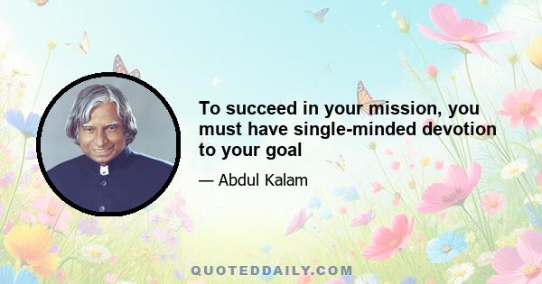 To succeed in your mission, you must have single-minded devotion to your goal