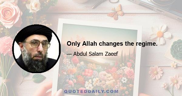 Only Allah changes the regime.