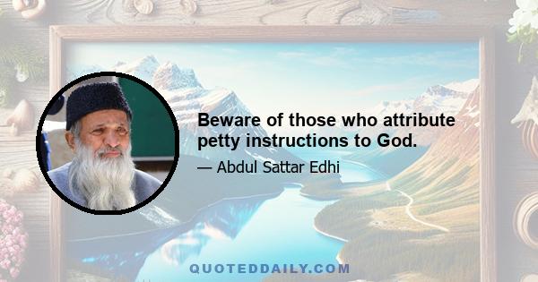 Beware of those who attribute petty instructions to God.