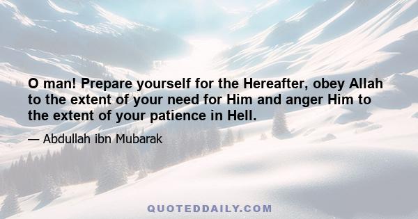 O man! Prepare yourself for the Hereafter, obey Allah to the extent of your need for Him and anger Him to the extent of your patience in Hell.