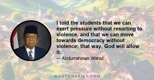 I told the students that we can exert pressure without resorting to violence, and that we can move towards democracy without violence; that way, God will allow it.