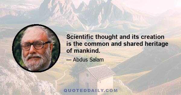 Scientific thought and its creation is the common and shared heritage of mankind.