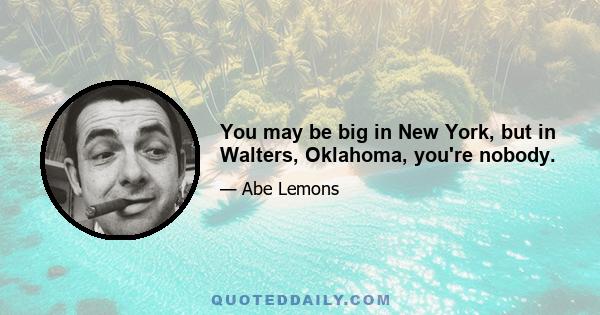 You may be big in New York, but in Walters, Oklahoma, you're nobody.