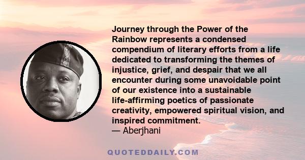 Journey through the Power of the Rainbow represents a condensed compendium of literary efforts from a life dedicated to transforming the themes of injustice, grief, and despair that we all encounter during some