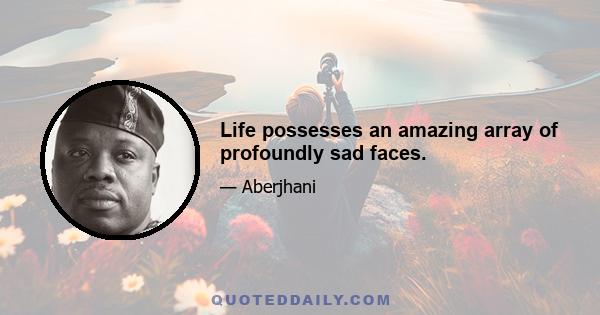 Life possesses an amazing array of profoundly sad faces.