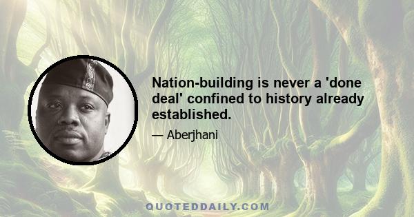 Nation-building is never a 'done deal' confined to history already established.