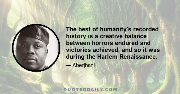 The best of humanity's recorded history is a creative balance between horrors endured and victories achieved, and so it was during the Harlem Renaissance.