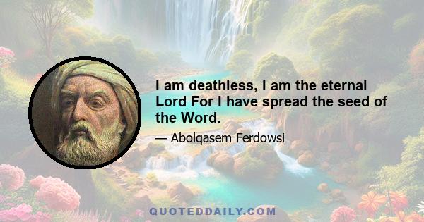 I am deathless, I am the eternal Lord For I have spread the seed of the Word.