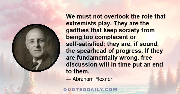 We must not overlook the role that extremists play. They are the gadflies that keep society from being too complacent.