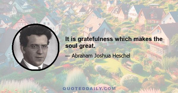 It is gratefulness which makes the soul great.