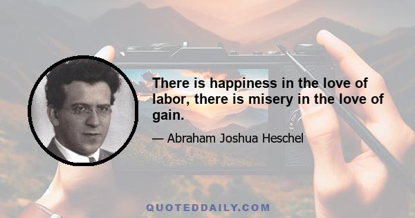 There is happiness in the love of labor, there is misery in the love of gain.