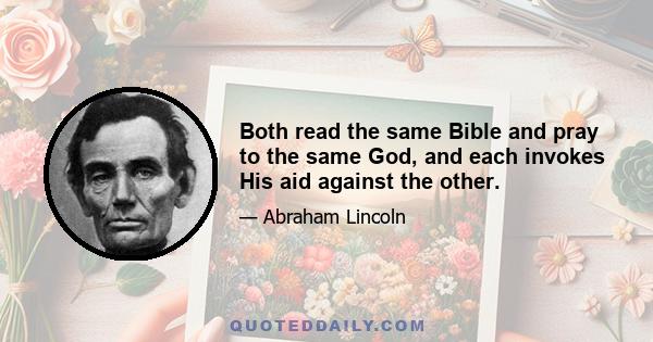 Both read the same Bible and pray to the same God, and each invokes His aid against the other.