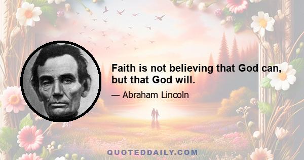 Faith is not believing that God can, but that God will.