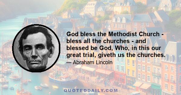 God bless the Methodist Church - bless all the churches - and blessed be God, Who, in this our great trial, giveth us the churches.