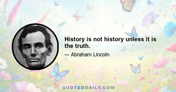 History is not history unless it is the truth.