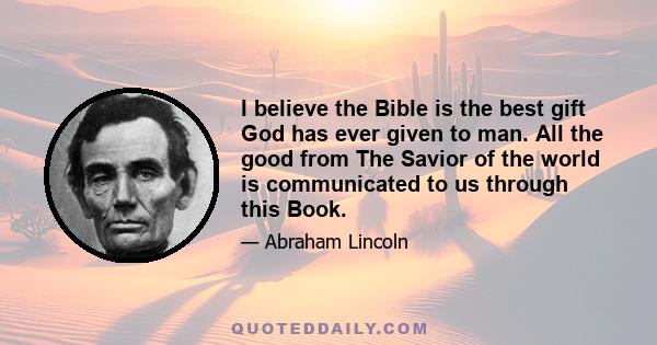 I believe the Bible is the best gift God has ever given to man. All the good from The Savior of the world is communicated to us through this Book.